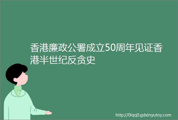 香港廉政公署成立50周年见证香港半世纪反贪史